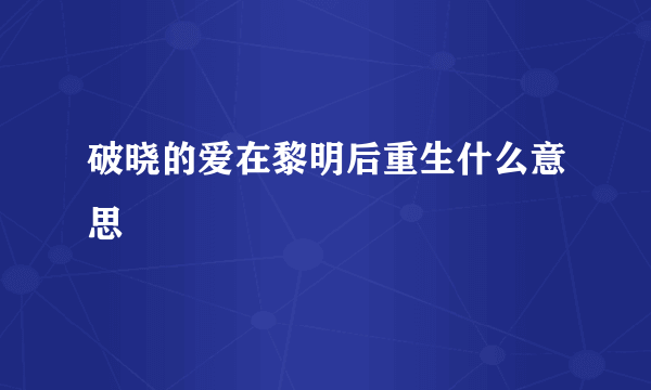 破晓的爱在黎明后重生什么意思