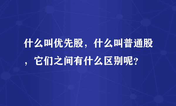 什么叫优先股，什么叫普通股，它们之间有什么区别呢？