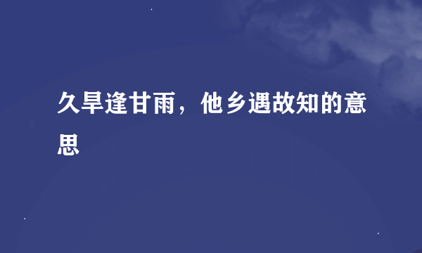 久旱逢甘雨，他乡遇故知的意思