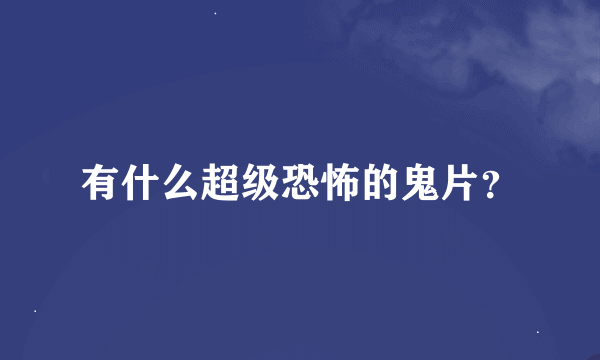 有什么超级恐怖的鬼片？