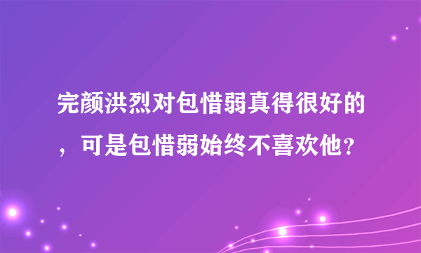 完颜洪烈对包惜弱真得很好的，可是包惜弱始终不喜欢他？