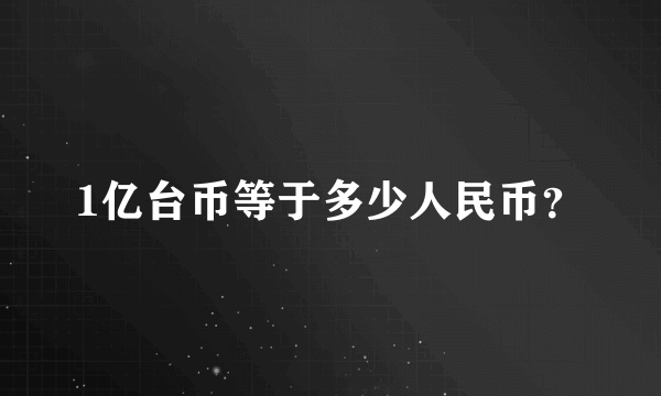 1亿台币等于多少人民币？