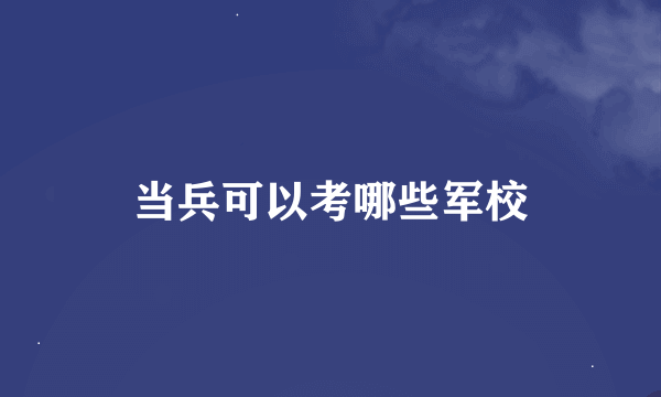 当兵可以考哪些军校