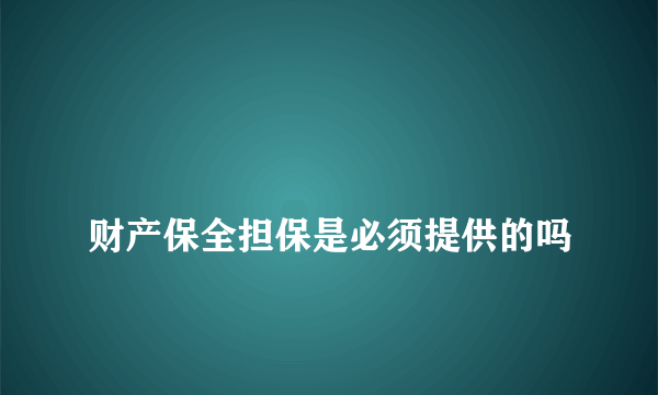 
财产保全担保是必须提供的吗
