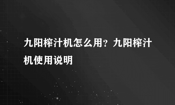 九阳榨汁机怎么用？九阳榨汁机使用说明