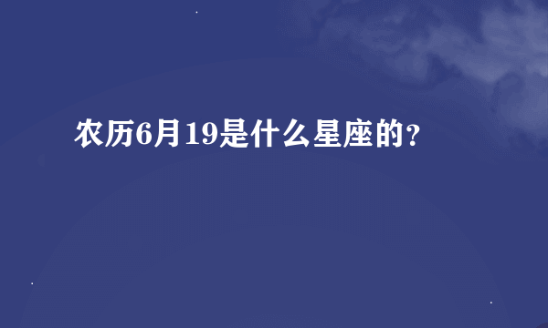 农历6月19是什么星座的？