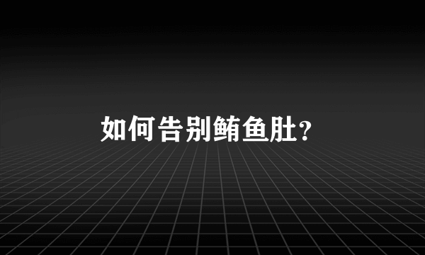 如何告别鲔鱼肚？