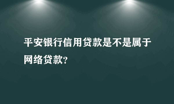 平安银行信用贷款是不是属于网络贷款？