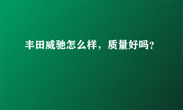 丰田威驰怎么样，质量好吗？