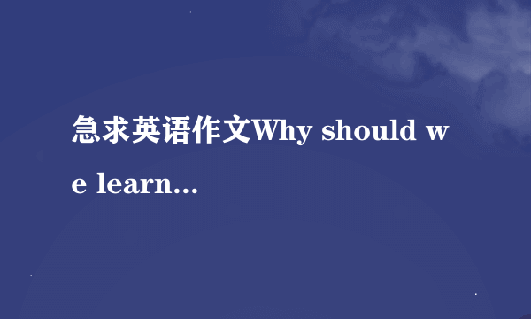 急求英语作文Why should we learn English