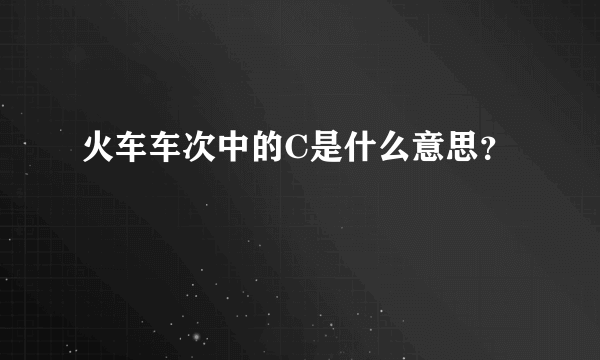 火车车次中的C是什么意思？