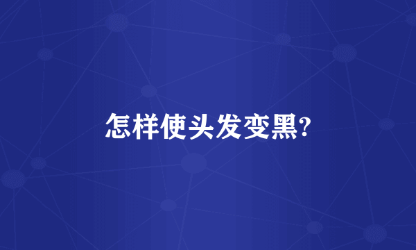 怎样使头发变黑?