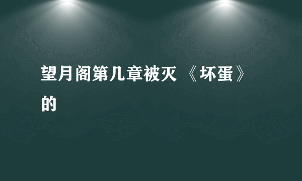 望月阁第几章被灭 《坏蛋》的