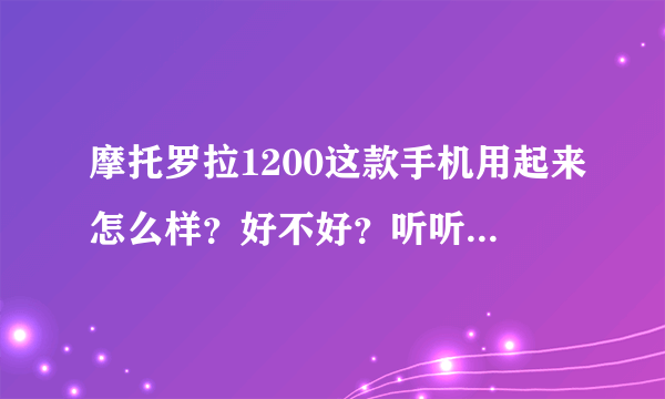 摩托罗拉1200这款手机用起来怎么样？好不好？听听大家的评价？