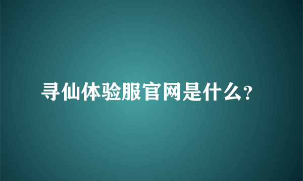 寻仙体验服官网是什么？