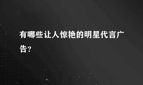 有哪些让人惊艳的明星代言广告？