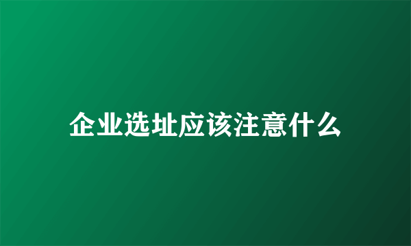 企业选址应该注意什么