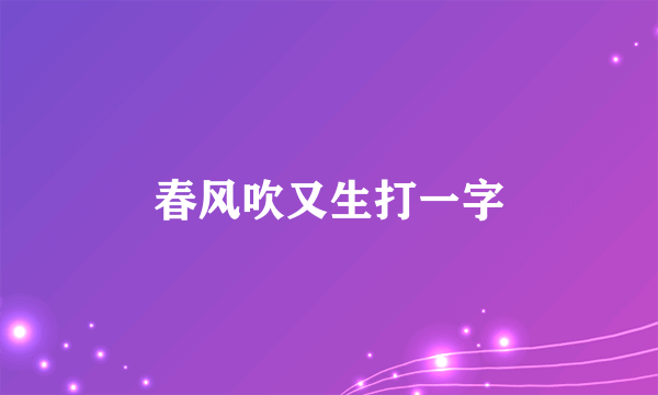 春风吹又生打一字