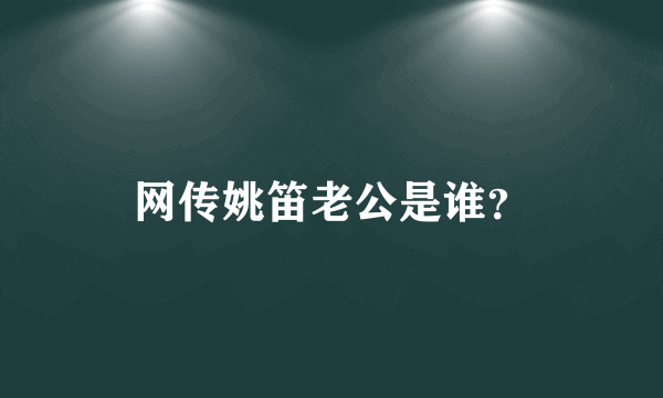 网传姚笛老公是谁？