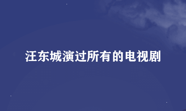 汪东城演过所有的电视剧