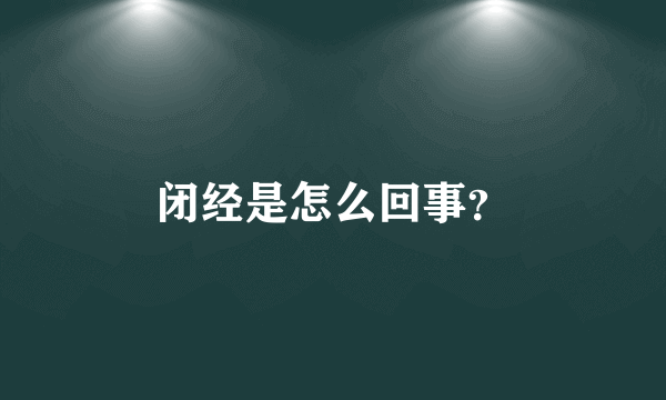 闭经是怎么回事？