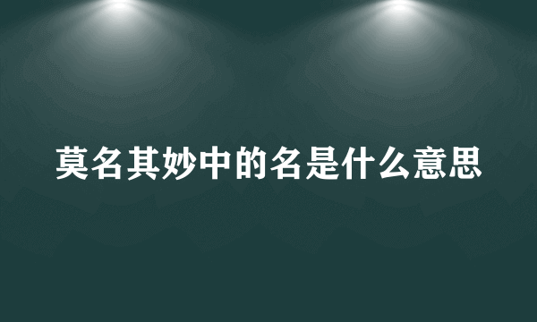 莫名其妙中的名是什么意思