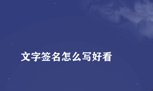 
文字签名怎么写好看
