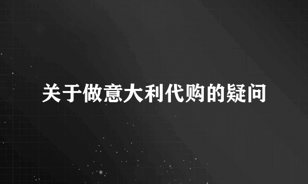 关于做意大利代购的疑问