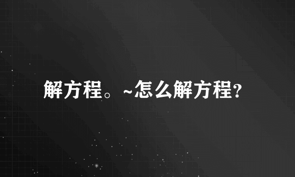 解方程。~怎么解方程？