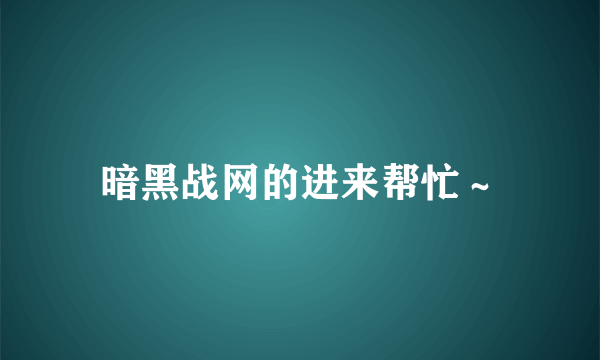 暗黑战网的进来帮忙～