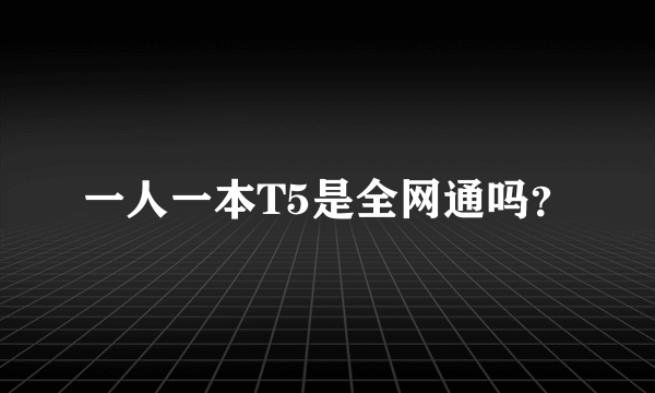 一人一本T5是全网通吗？