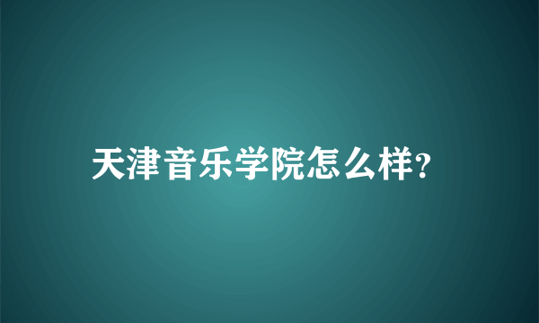 天津音乐学院怎么样？