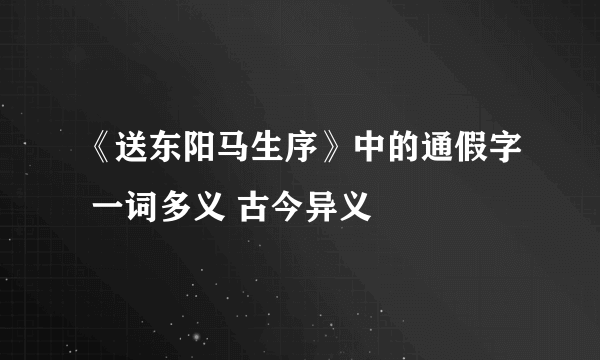 《送东阳马生序》中的通假字 一词多义 古今异义