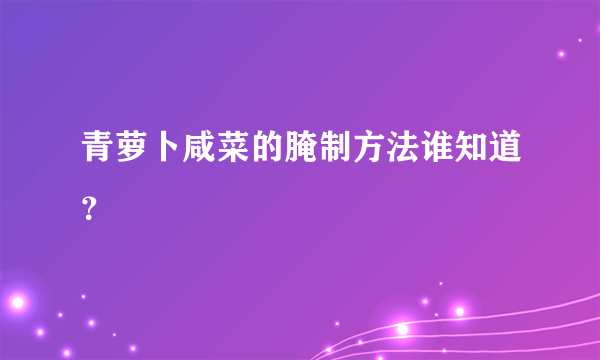 青萝卜咸菜的腌制方法谁知道？