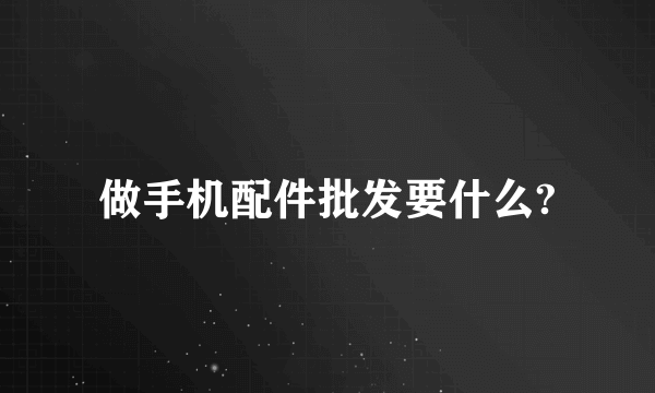 做手机配件批发要什么?