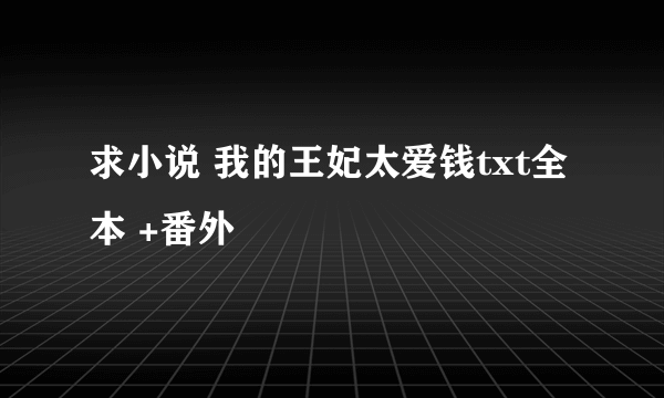 求小说 我的王妃太爱钱txt全本 +番外