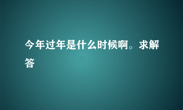 今年过年是什么时候啊。求解答