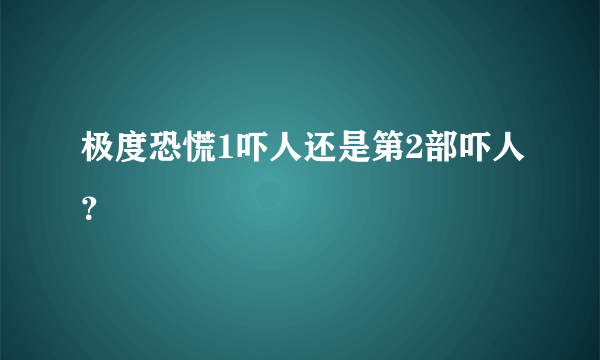 极度恐慌1吓人还是第2部吓人？