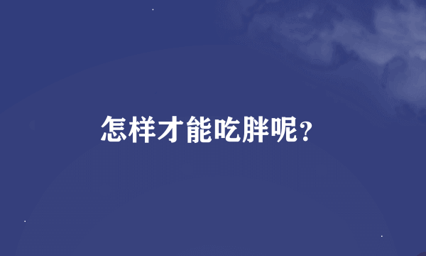 怎样才能吃胖呢？