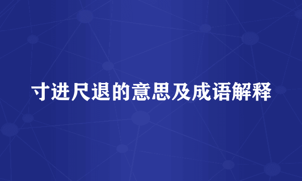 寸进尺退的意思及成语解释