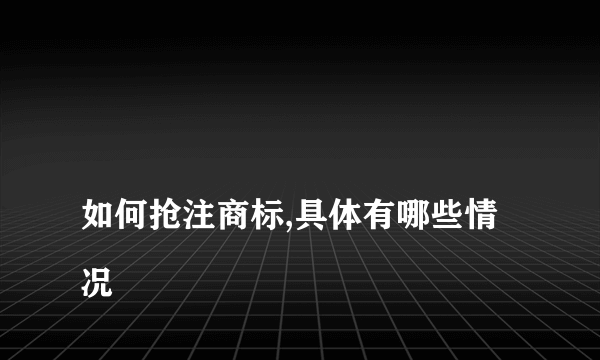 
如何抢注商标,具体有哪些情况
