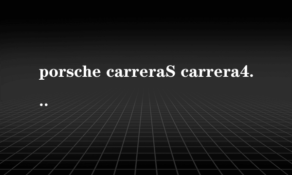 porsche carreraS carrera4S Targa4S有什么区别