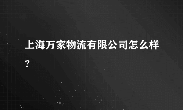 上海万家物流有限公司怎么样？