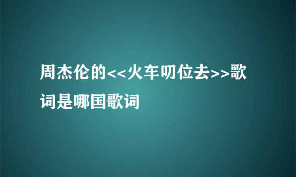 周杰伦的<<火车叨位去>>歌词是哪国歌词