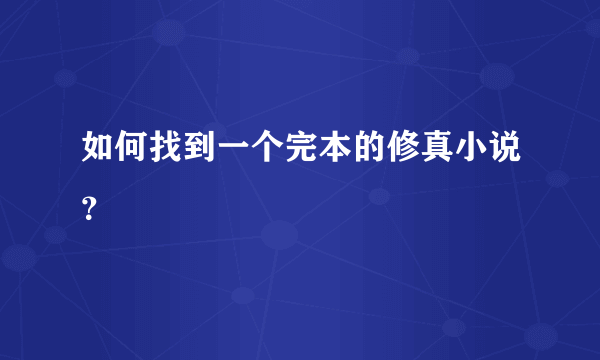 如何找到一个完本的修真小说？