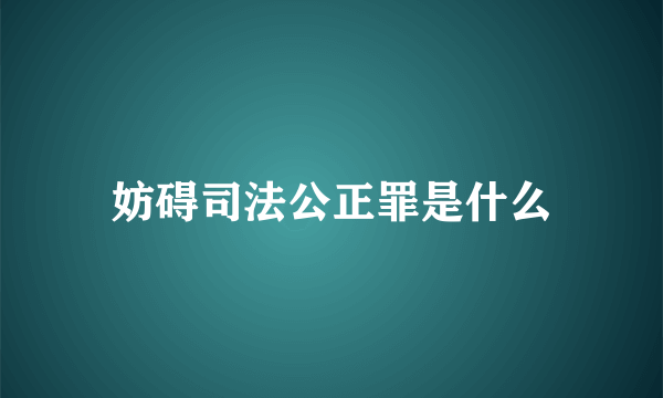 妨碍司法公正罪是什么