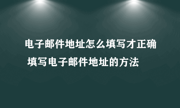 电子邮件地址怎么填写才正确 填写电子邮件地址的方法