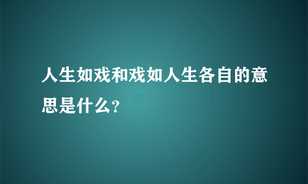 人生如戏和戏如人生各自的意思是什么？