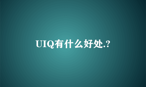 UIQ有什么好处.?