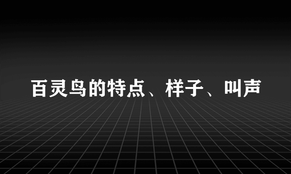 百灵鸟的特点、样子、叫声